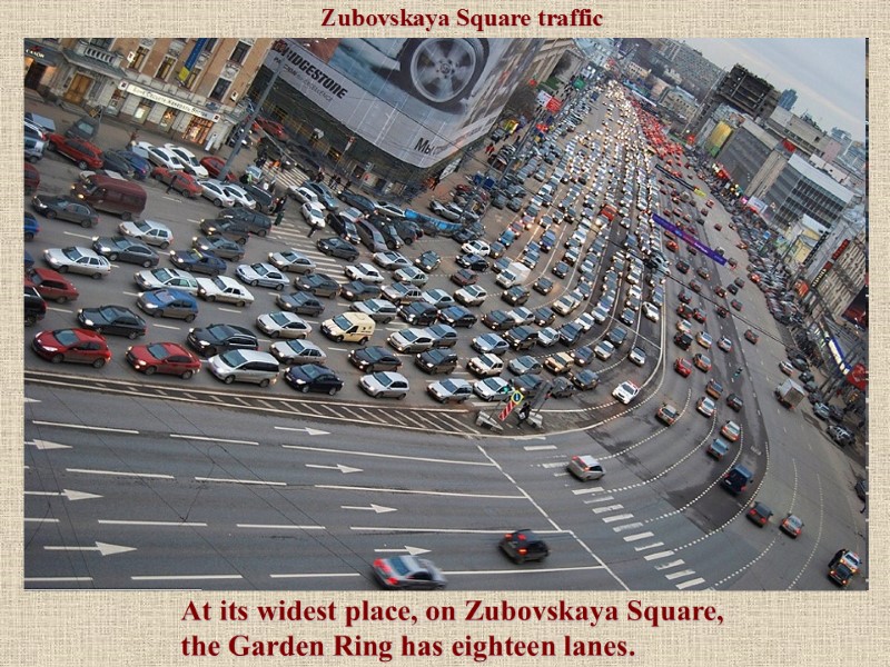 At its widest place, on Zubovskaya Square, the Garden Ring has eighteen lanes. Zubovskaya